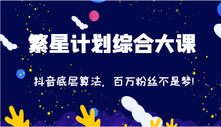 2024繁星计划综合性大课：抖音视频底层算法，百万主播指日可待!（77节）-中创网-创业项目大全