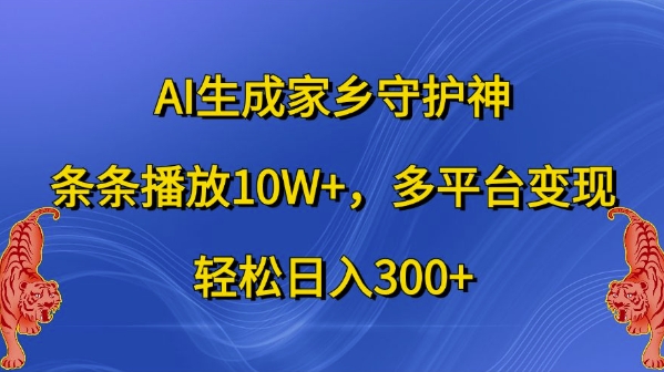 AI生成家乡守护神，条条播放10W+，多平台变现，轻松日入300+【揭秘】-中创网-创业项目大全