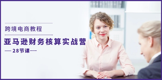 跨境电子商务实例教程：亚马逊平台成本核算实战营（28堂课）-中创网-创业项目大全