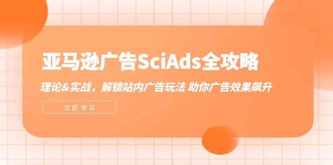（12496期）亚马逊-广告SciAds全攻略：理论+实战，解锁站内广告玩法 助你广告效果飙升-中创网-创业项目大全