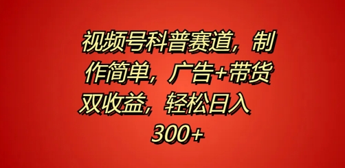 视频号科普赛道，制作简单，广告+带货双收益，轻松日入300+-中创网-创业项目大全