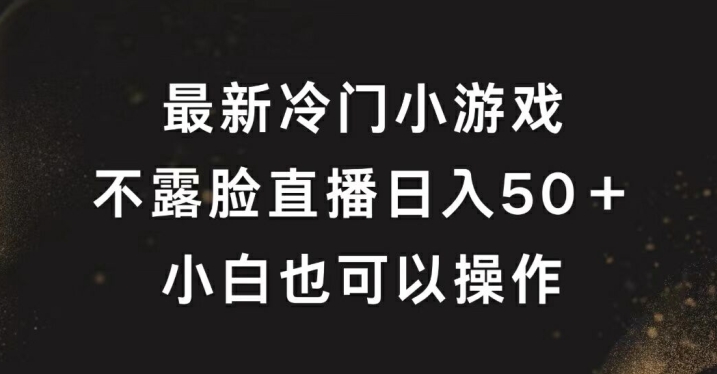 最新冷门游戏不露脸直播，轻松日入50+，小白也可操作-中创网-创业项目大全