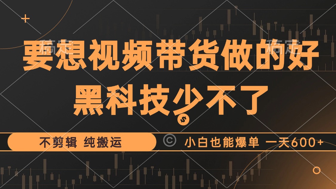 （12868期）抖音视频带货最暴力玩法，利用黑科技 不剪辑 纯搬运，小白也能爆单，单…-中创网-创业项目大全