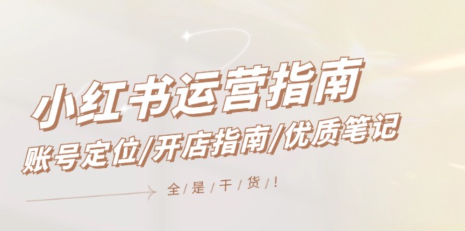 （12042期）小红书运营指南，账号定位/开店指南/优质笔记/没有套路，全是经验-中创网-创业项目大全