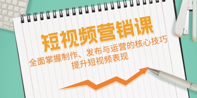 短视频&营销课：全面掌握制作、发布与运营的核心技巧，提升短视频表现-中创网-创业项目大全