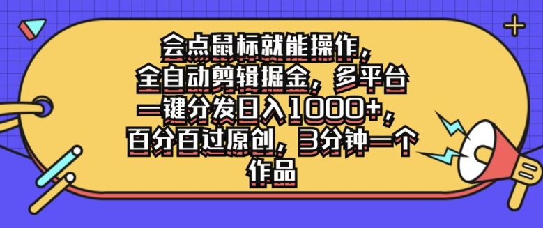 会点鼠标就能操作，全自动剪辑掘金，多平台一键分发日入1k，百分百过原创，3分钟一个作品-中创网-创业项目大全