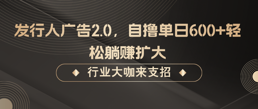 发行人广告2.0，无需任何成本自撸单日600+，轻松躺赚扩大-中创网-创业项目大全