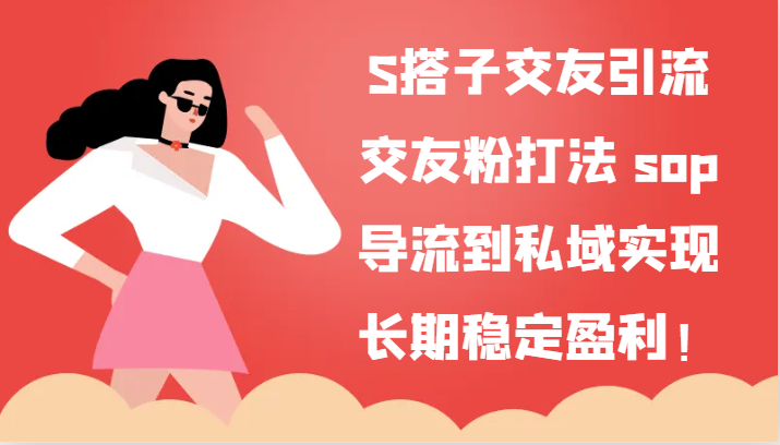 S搭子交朋友引流方法，交朋友粉玩法 sop，引流到公域实现长期高抛低吸！-中创网-创业项目大全