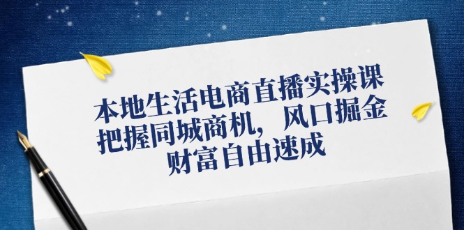 本地生活电商直播实操课，把握同城商机，风口掘金，财富自由速成-中创网-创业项目大全