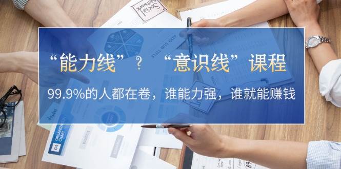“能力线”“意识线”？99.9%的人都在卷，谁能力强，谁就能赚钱-中创网-创业项目大全