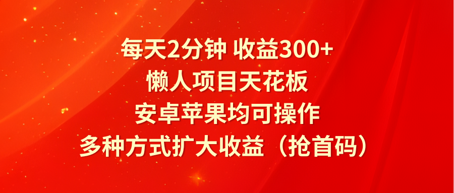 每天2分钟收益300+，懒人项目天花板，安卓苹果均可操作，多种方式扩大收益（抢首码）-中创网-创业项目大全