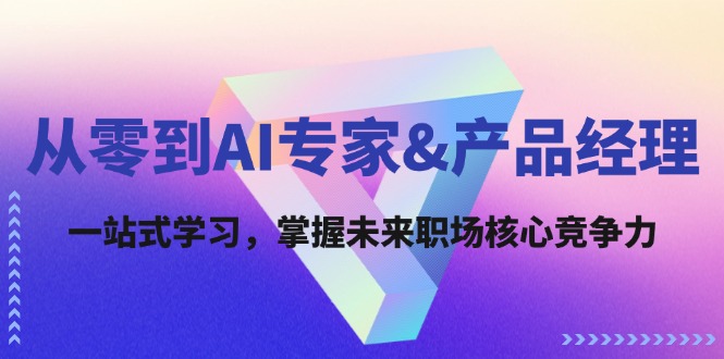 从零到AI专家&产品经理：一站式学习，掌握未来职场核心竞争力-中创网-创业项目大全