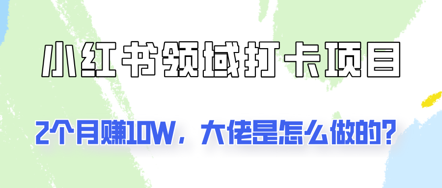 通过小红书领域打卡项目2个月赚10W，大佬是怎么做的？-中创网-创业项目大全