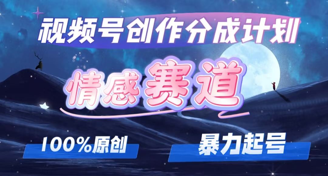 （12342期）详解视频号创作者分成项目之情感赛道，暴力起号，可同步多平台 (附素材)-中创网-创业项目大全