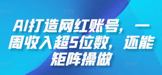AI打造网红账号，一周收入超5位数，还能矩阵操做-中创网-创业项目大全