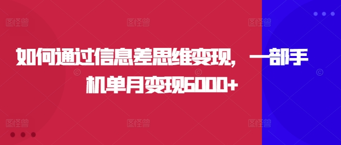 如何通过信息差思维变现，一部手机单月变现6000+-中创网-创业项目大全