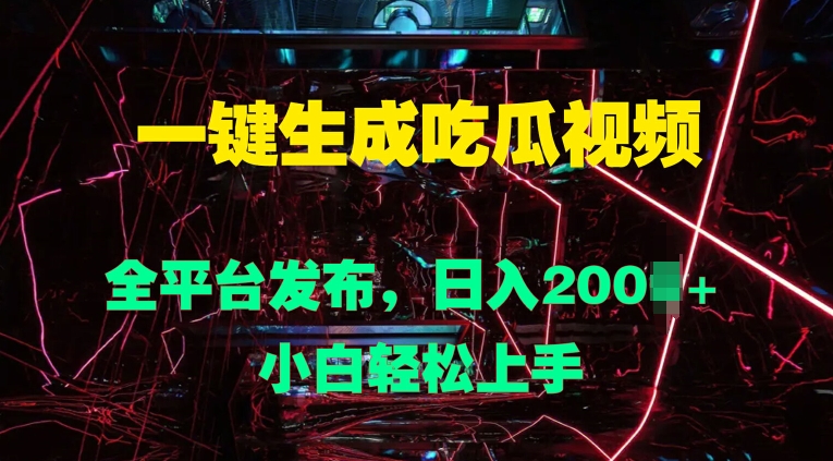 一键生成吃瓜视频，全平台发布，日入几张，小白轻松上手-中创网-创业项目大全