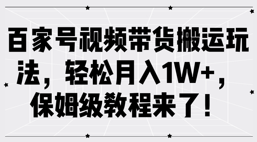百家号视频带货搬运玩法，轻松月入1W+，保姆级教程来了！-中创网-创业项目大全