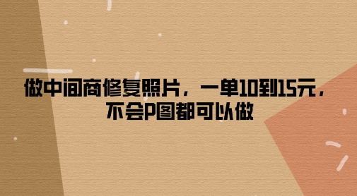 做中间商修复照片，一单10到15元，不会P图都可以做-中创网-创业项目大全