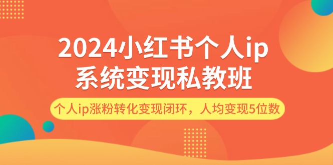 2024小红书个人ip系统变现私教班，个人ip涨粉转化变现闭环，人均变现5位数-中创网-创业项目大全