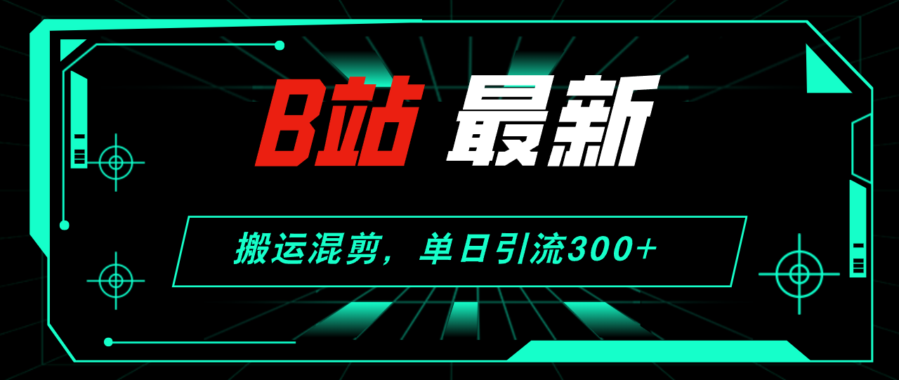 （12085期）B站最新，搬运混剪，单日引流300+创业粉-中创网-创业项目大全
