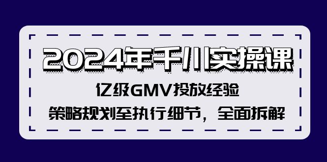 2024年千川实操课，亿级GMV投放经验，策略规划至执行细节，全面拆解-中创网-创业项目大全