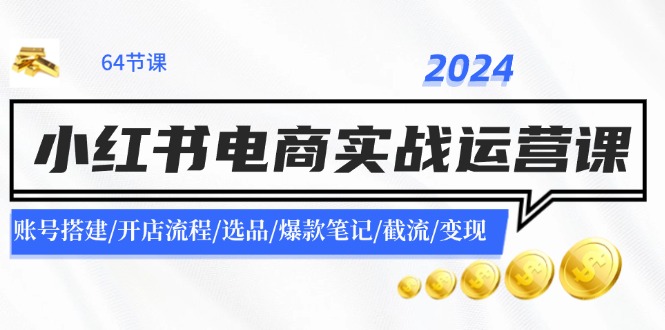 2024小红书电商实战演练运营课：账户构建/开店的流程/选款/爆品手记/截留/转现-中创网-创业项目大全