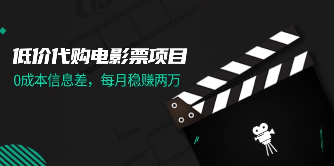 （11950期）低价代购电影票项目，0成本信息差，每月稳赚两万！-中创网-创业项目大全