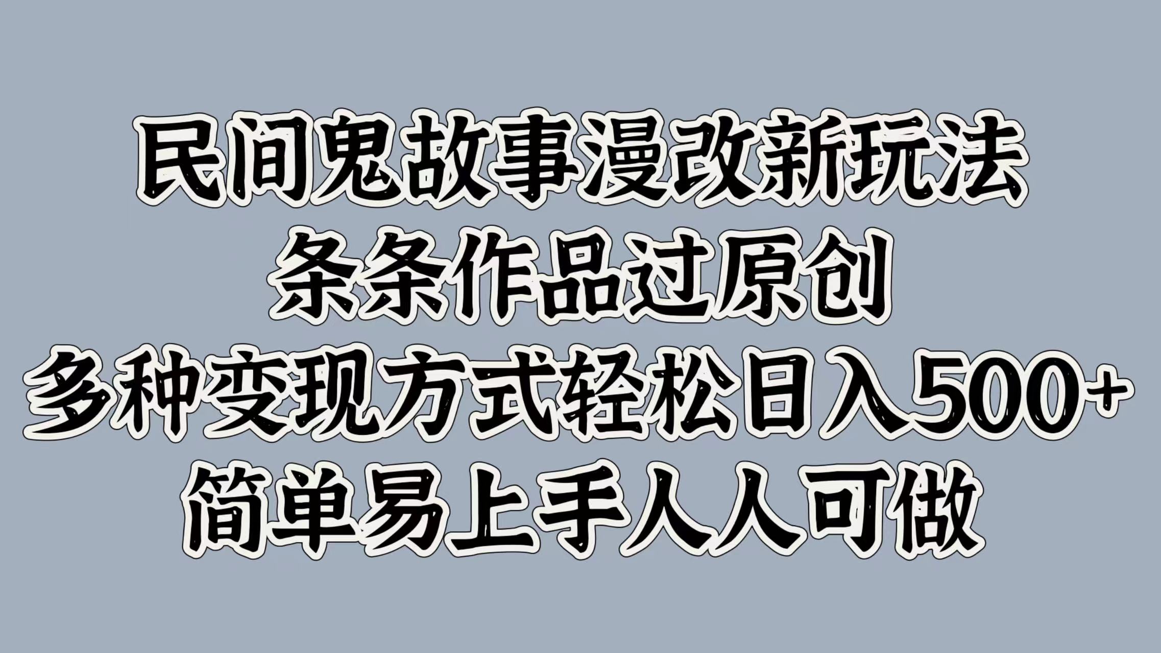 民间鬼故事漫改新玩法，条条作品过原创，多种变现方式，轻松日入500+，简单易上手人人可做-中创网-创业项目大全