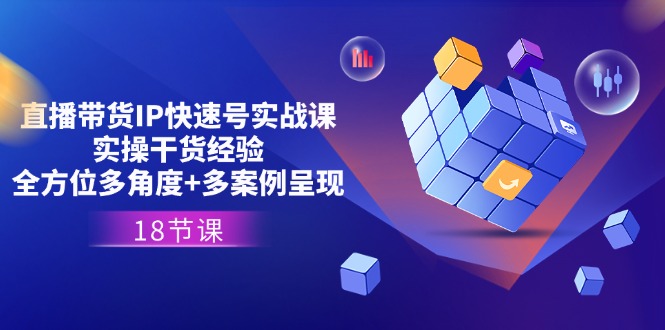 直播卖货IP迅速号实战演练课，实际操作干货知识工作经验 全方位立体化 多实例展现(18节)-中创网-创业项目大全
