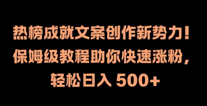 热榜成就文案创作新势力，保姆级教程助你快速涨粉，轻松日入 500+【揭秘】-中创网-创业项目大全