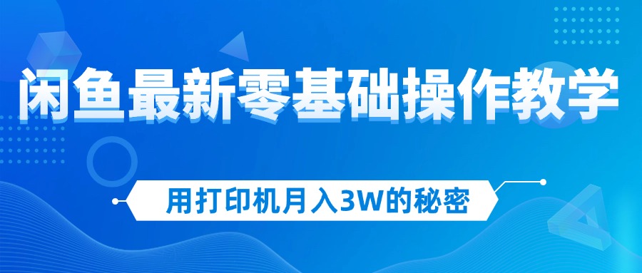 （12568期）用打印机月入3W的秘密，闲鱼最新零基础操作教学，新手当天上手，赚钱如…-中创网-创业项目大全