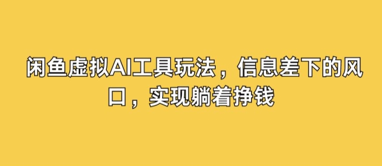 闲鱼虚拟AI工具玩法，信息差下的风口，实现躺着挣钱-中创网-创业项目大全