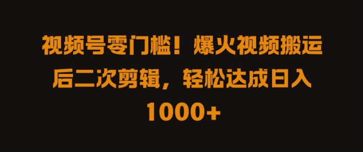 视频号零门槛，爆火视频搬运后二次剪辑，轻松达成日入 1k+【揭秘】-中创网-创业项目大全