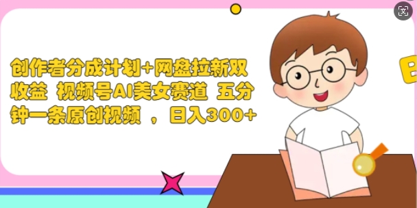 创作者分成计划+网盘拉新双收益 视频号AI美女赛道 五分钟一条原创视频-中创网-创业项目大全
