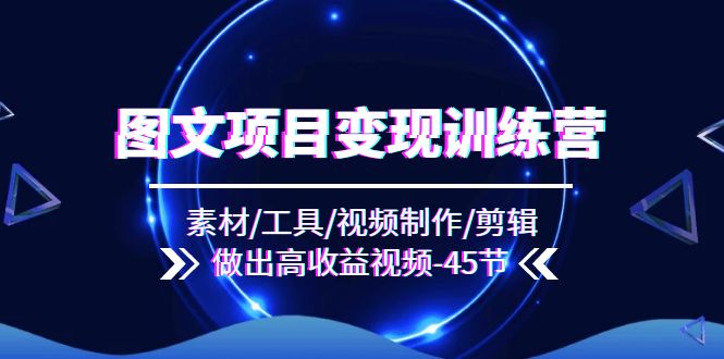 图文并茂新项目转现夏令营：素材内容/专用工具/视频后期制作/视频剪辑/作出高回报短视频（45节）-中创网-创业项目大全