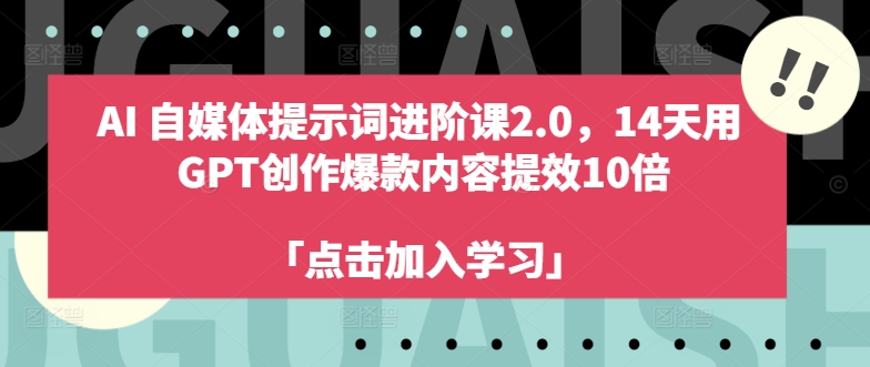 AI自媒体提示词进阶课2.0，14天用 GPT创作爆款内容提效10倍-中创网-创业项目大全