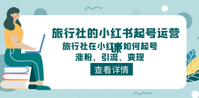 旅行社的小红书起号运营课，旅行社在小红书如何起号、涨粉、引流、变现-中创网-创业项目大全