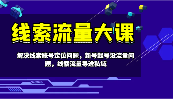 线索流量大课-解决线索账号定位问题，新号起号没流量问题，线索流量导进私域-中创网-创业项目大全