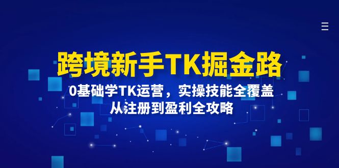 跨境新手TK掘金路：0基础学TK运营，实操技能全覆盖，从注册到盈利全攻略-中创网-创业项目大全