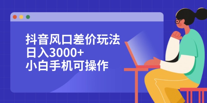（12567期）抖音风口差价玩法，日入3000+，小白手机可操作-中创网-创业项目大全