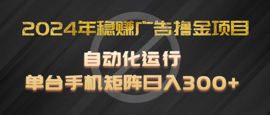 2024年稳赢广告宣传撸金新项目，全过程自动化技术运作，每台手机直接能够引流矩阵实际操作，日入300-中创网-创业项目大全