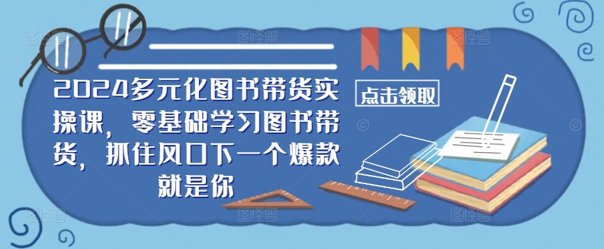​​2024多元化图书带货实操课，零基础学习图书带货，抓住风口下一个爆款就是你-中创网-创业项目大全
