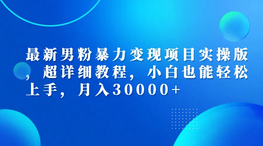 （12661期）最新男粉暴力变现项目实操版，超详细教程，小白也能轻松上手，月入30000+-中创网-创业项目大全