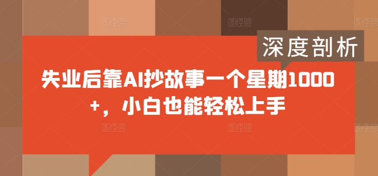 失业后靠AI抄故事一个星期1000+，小白也能轻松上手-中创网-创业项目大全