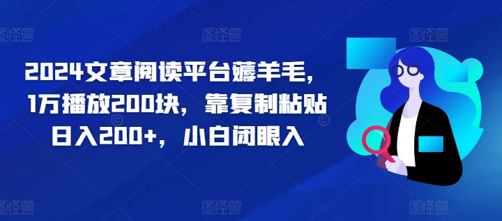 2024文章阅读平台薅羊毛，1万播放200块，靠复制粘贴日入200+，小白闭眼入-中创网-创业项目大全