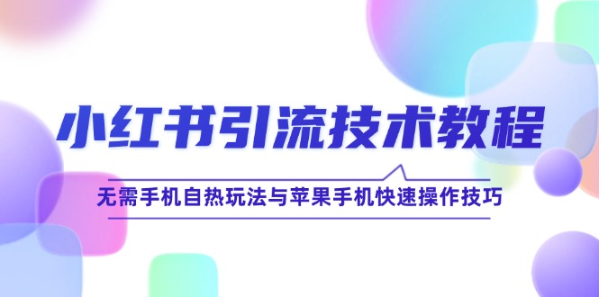小红书引流技术教程：无需手机自热玩法与苹果手机快速操作技巧-中创网-创业项目大全
