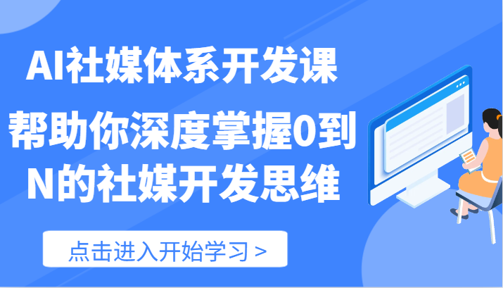 AI社交媒体管理体系开发设计课-帮助自己深层把握0到N的社交媒体开发思维（89节）-中创网-创业项目大全