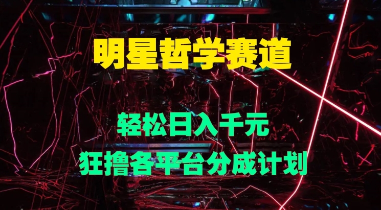 明星哲学赛道，狂撸各平台分成计划，轻松日入几张-中创网-创业项目大全