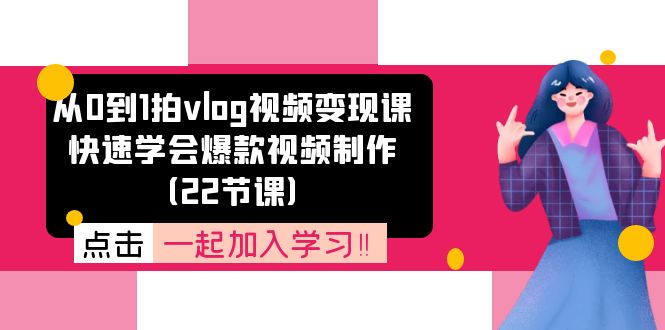 从0到1拍vlog视频变现课：迅速懂得爆款短视频制做（22堂课）-中创网-创业项目大全